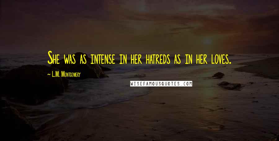 L.M. Montgomery Quotes: She was as intense in her hatreds as in her loves.