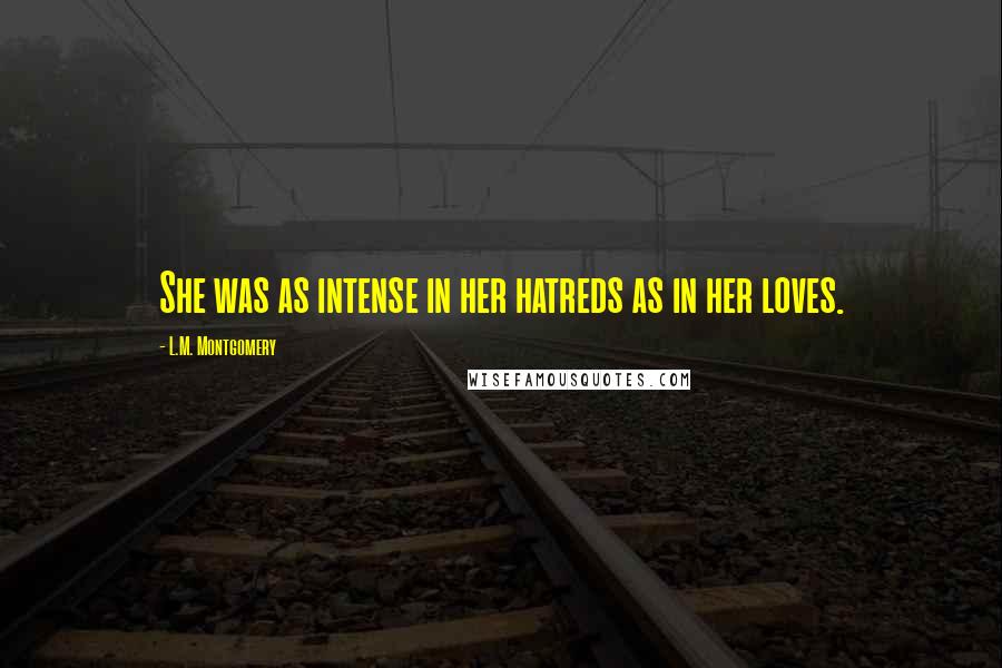 L.M. Montgomery Quotes: She was as intense in her hatreds as in her loves.