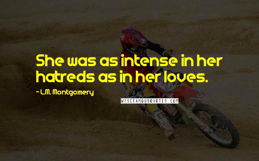 L.M. Montgomery Quotes: She was as intense in her hatreds as in her loves.