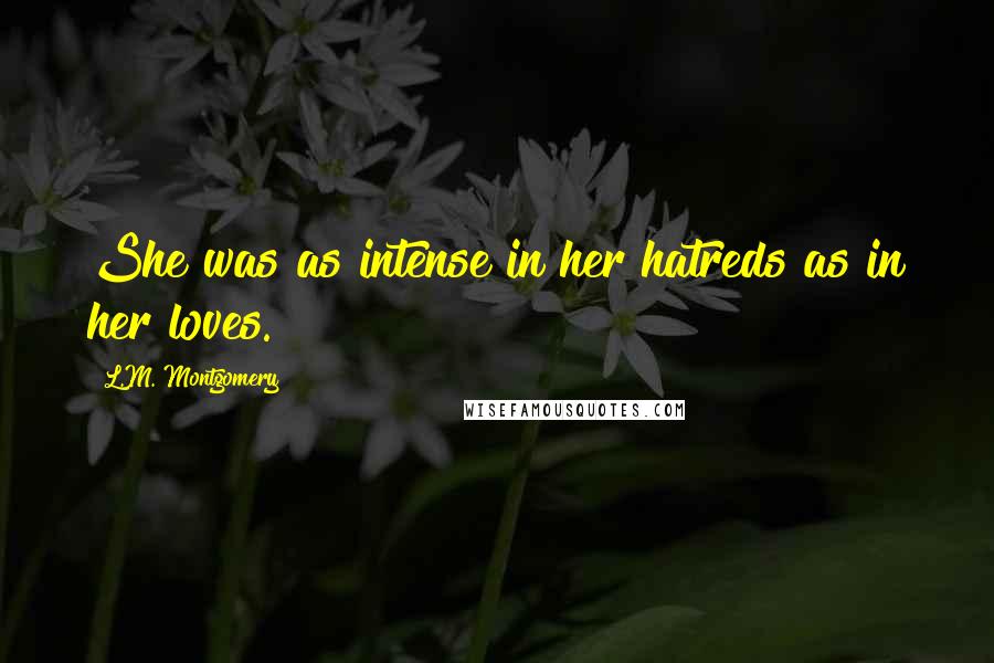 L.M. Montgomery Quotes: She was as intense in her hatreds as in her loves.