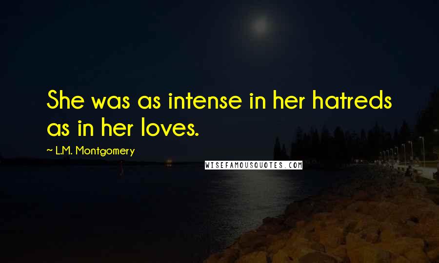 L.M. Montgomery Quotes: She was as intense in her hatreds as in her loves.