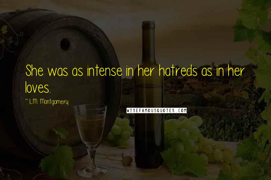 L.M. Montgomery Quotes: She was as intense in her hatreds as in her loves.