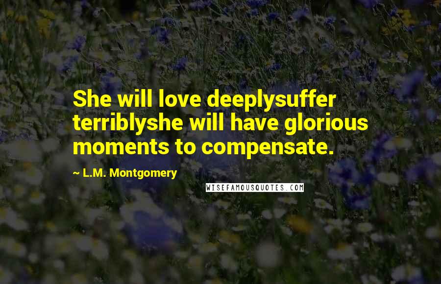 L.M. Montgomery Quotes: She will love deeplysuffer terriblyshe will have glorious moments to compensate.