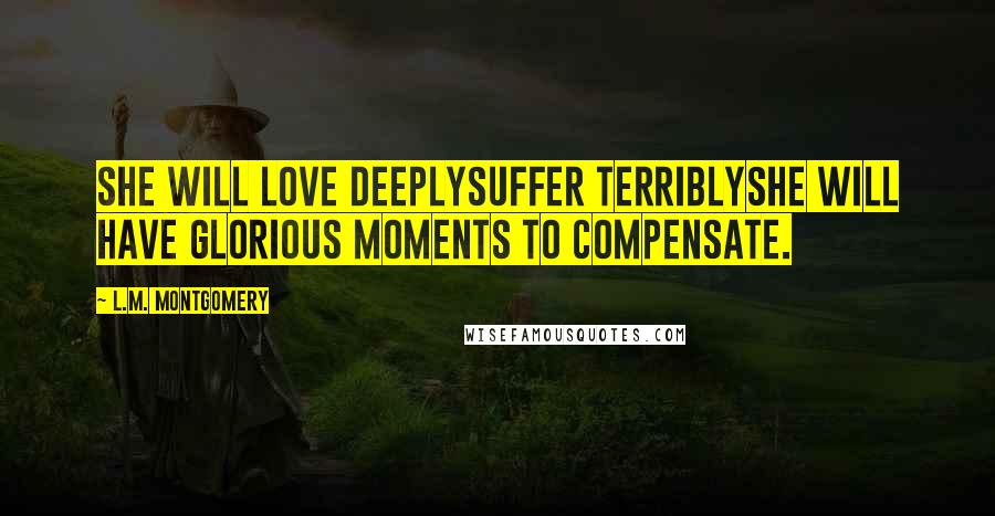 L.M. Montgomery Quotes: She will love deeplysuffer terriblyshe will have glorious moments to compensate.