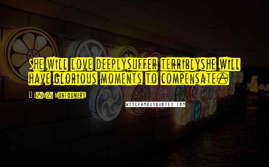 L.M. Montgomery Quotes: She will love deeplysuffer terriblyshe will have glorious moments to compensate.