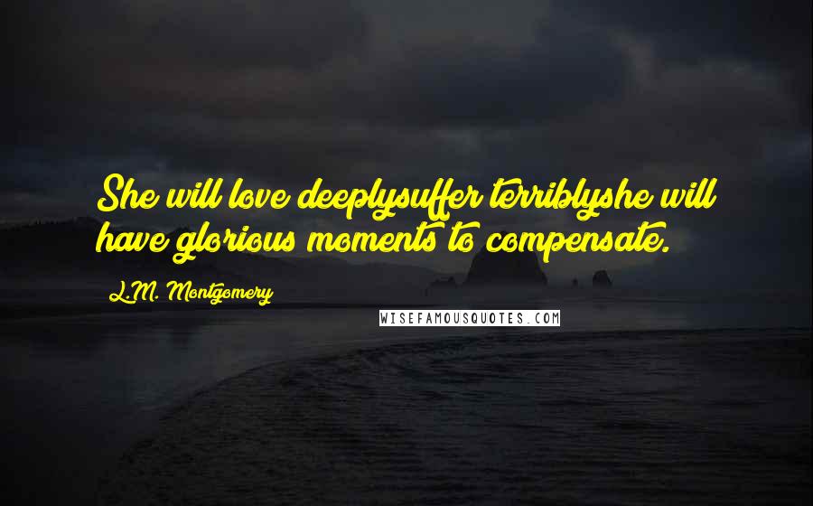 L.M. Montgomery Quotes: She will love deeplysuffer terriblyshe will have glorious moments to compensate.