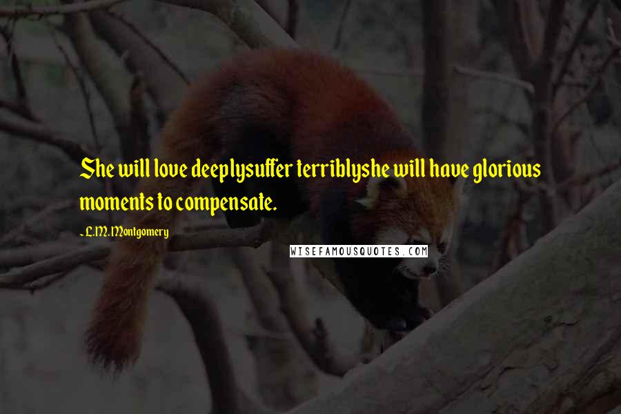 L.M. Montgomery Quotes: She will love deeplysuffer terriblyshe will have glorious moments to compensate.