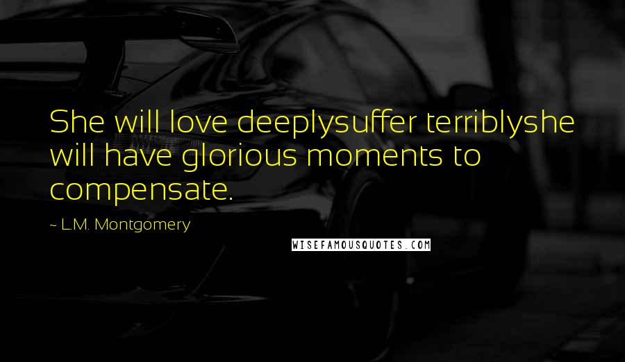 L.M. Montgomery Quotes: She will love deeplysuffer terriblyshe will have glorious moments to compensate.