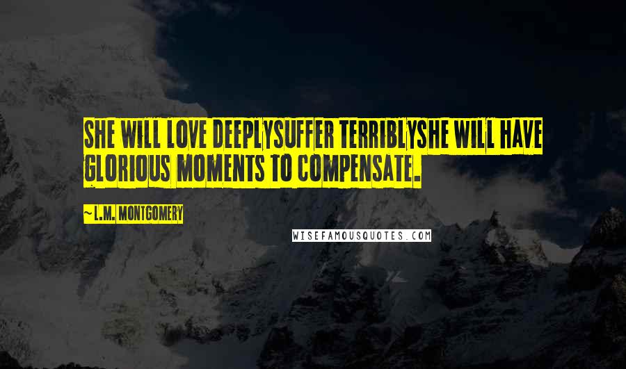 L.M. Montgomery Quotes: She will love deeplysuffer terriblyshe will have glorious moments to compensate.