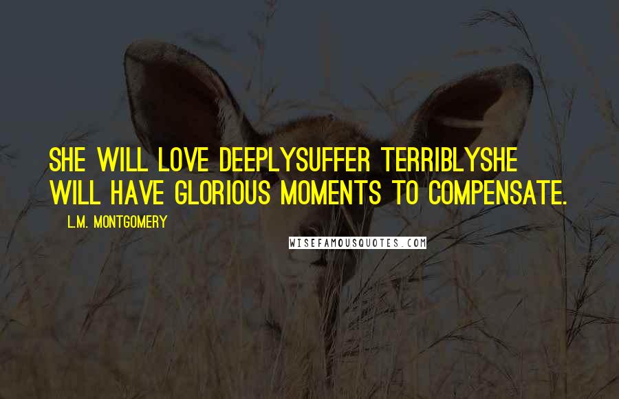 L.M. Montgomery Quotes: She will love deeplysuffer terriblyshe will have glorious moments to compensate.