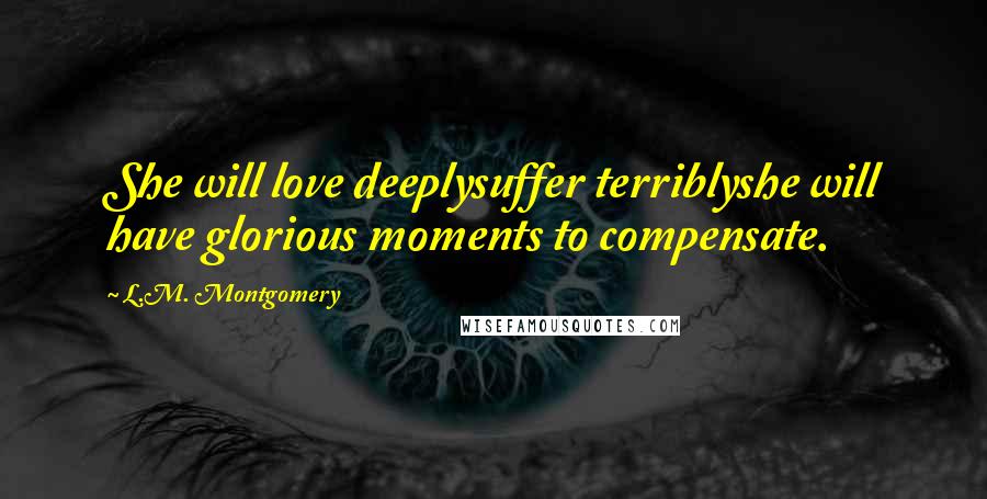 L.M. Montgomery Quotes: She will love deeplysuffer terriblyshe will have glorious moments to compensate.