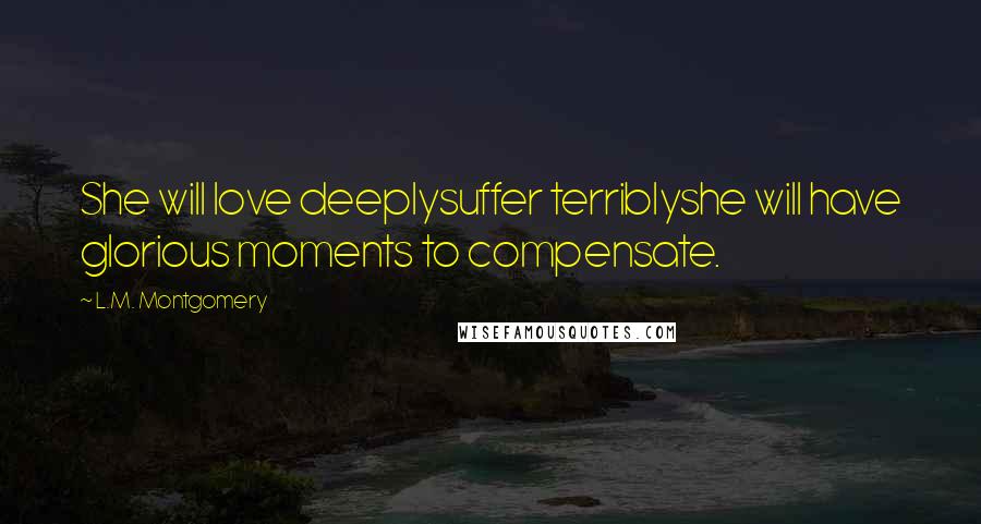 L.M. Montgomery Quotes: She will love deeplysuffer terriblyshe will have glorious moments to compensate.