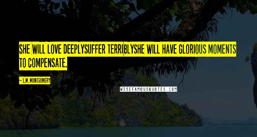 L.M. Montgomery Quotes: She will love deeplysuffer terriblyshe will have glorious moments to compensate.