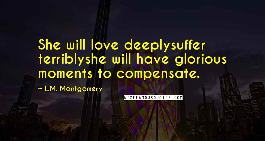 L.M. Montgomery Quotes: She will love deeplysuffer terriblyshe will have glorious moments to compensate.