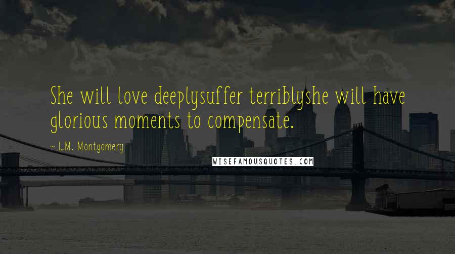 L.M. Montgomery Quotes: She will love deeplysuffer terriblyshe will have glorious moments to compensate.