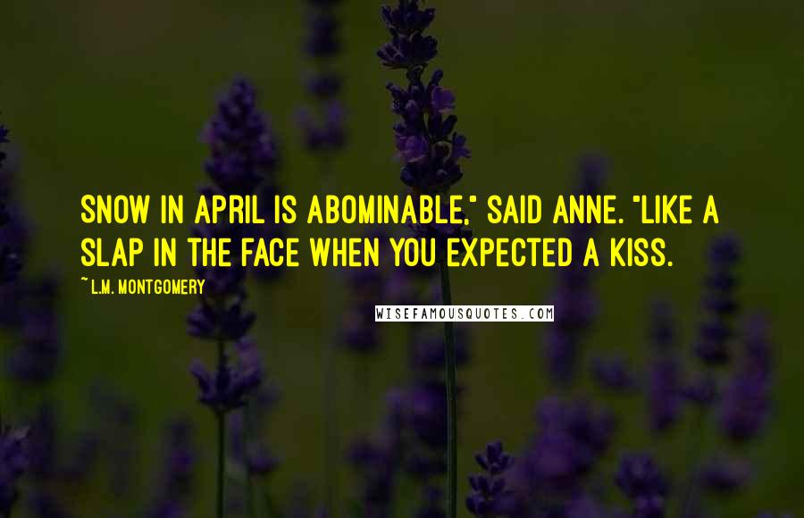 L.M. Montgomery Quotes: Snow in April is abominable," said Anne. "Like a slap in the face when you expected a kiss.