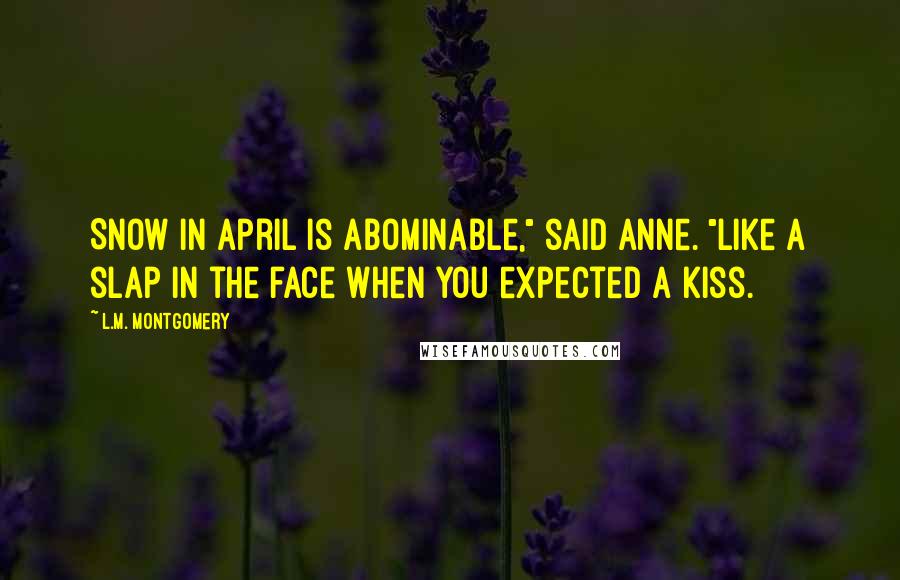 L.M. Montgomery Quotes: Snow in April is abominable," said Anne. "Like a slap in the face when you expected a kiss.