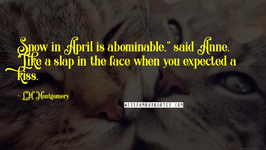 L.M. Montgomery Quotes: Snow in April is abominable," said Anne. "Like a slap in the face when you expected a kiss.