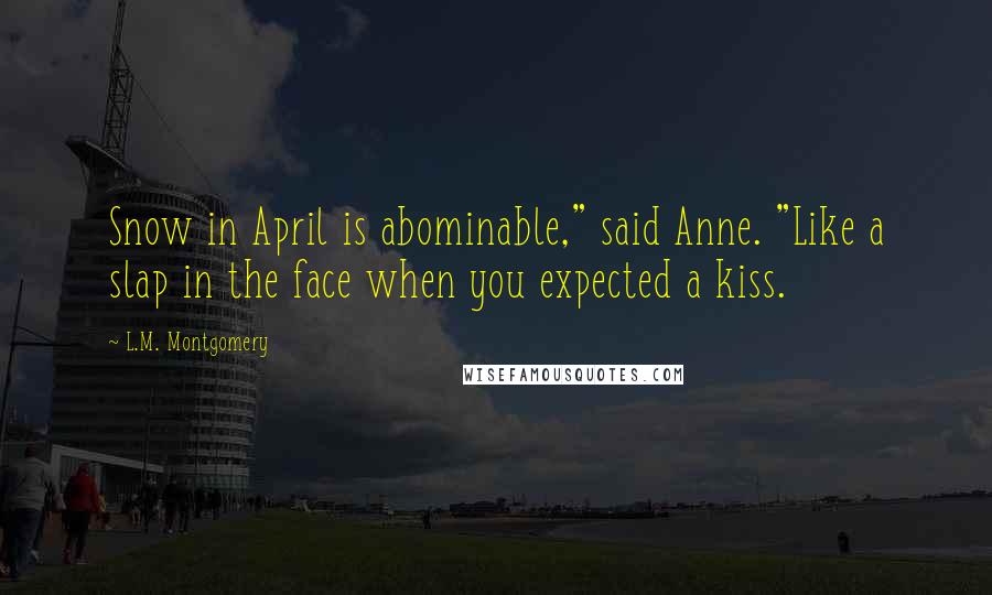 L.M. Montgomery Quotes: Snow in April is abominable," said Anne. "Like a slap in the face when you expected a kiss.