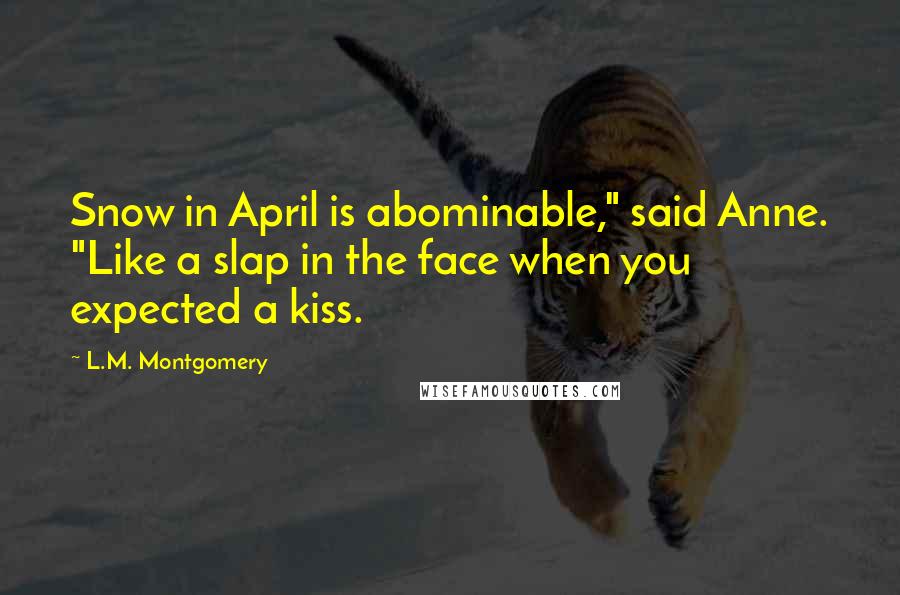 L.M. Montgomery Quotes: Snow in April is abominable," said Anne. "Like a slap in the face when you expected a kiss.