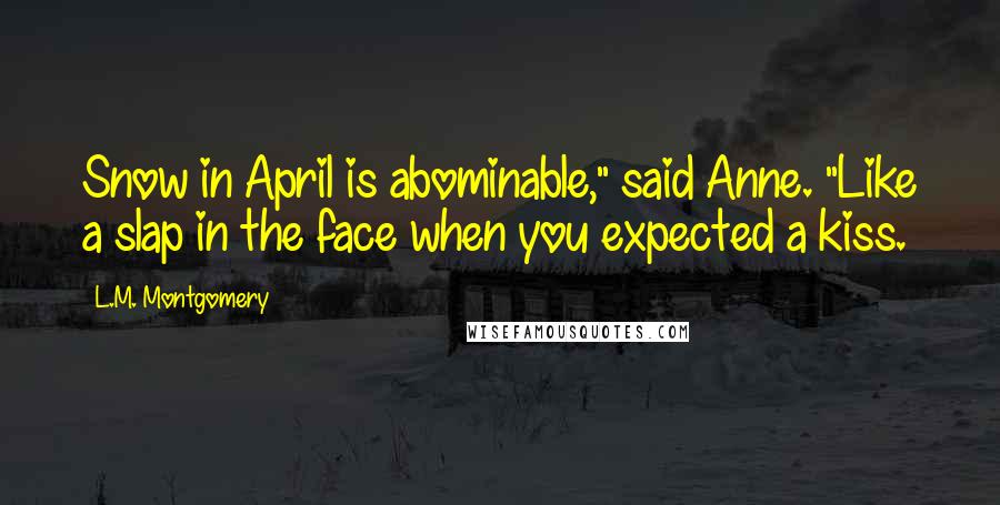 L.M. Montgomery Quotes: Snow in April is abominable," said Anne. "Like a slap in the face when you expected a kiss.