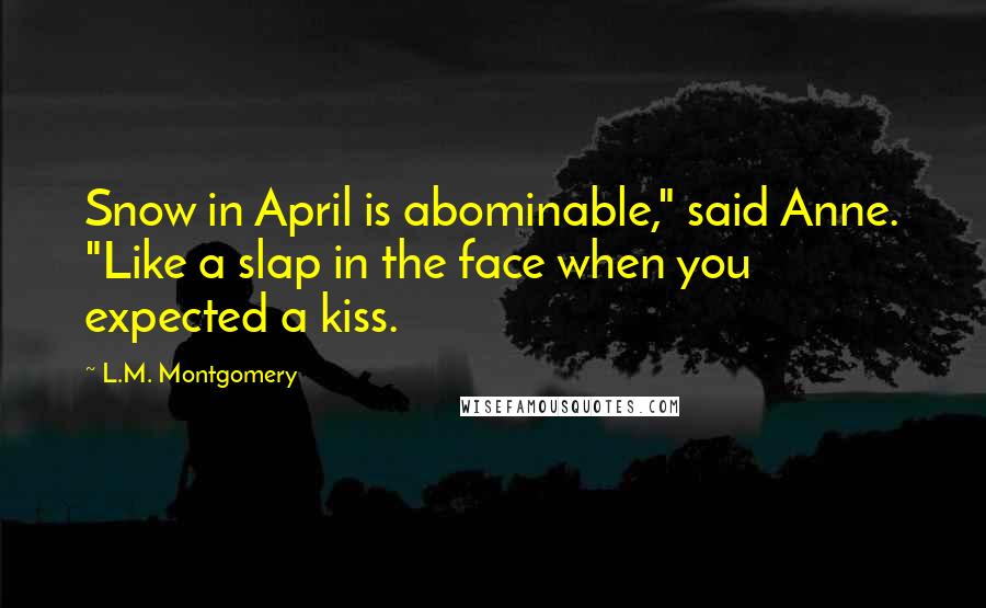 L.M. Montgomery Quotes: Snow in April is abominable," said Anne. "Like a slap in the face when you expected a kiss.