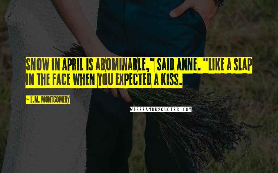 L.M. Montgomery Quotes: Snow in April is abominable," said Anne. "Like a slap in the face when you expected a kiss.