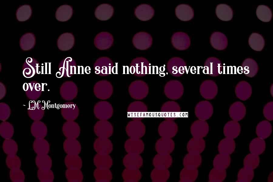 L.M. Montgomery Quotes: Still Anne said nothing, several times over.