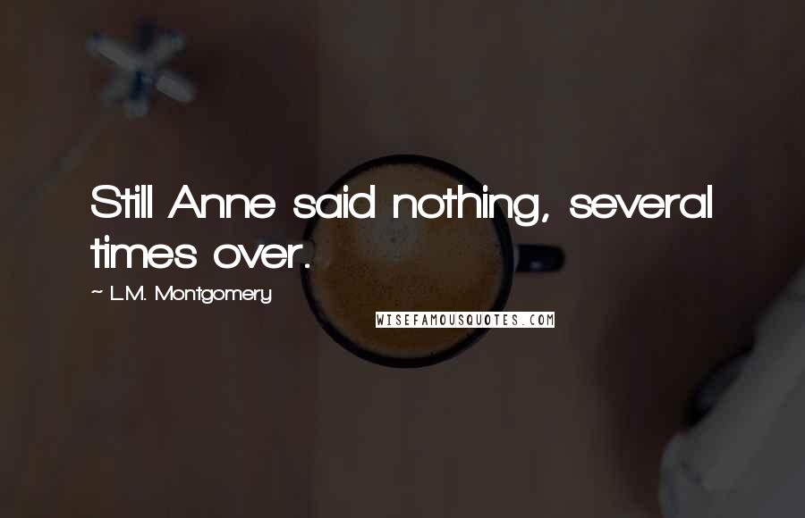 L.M. Montgomery Quotes: Still Anne said nothing, several times over.