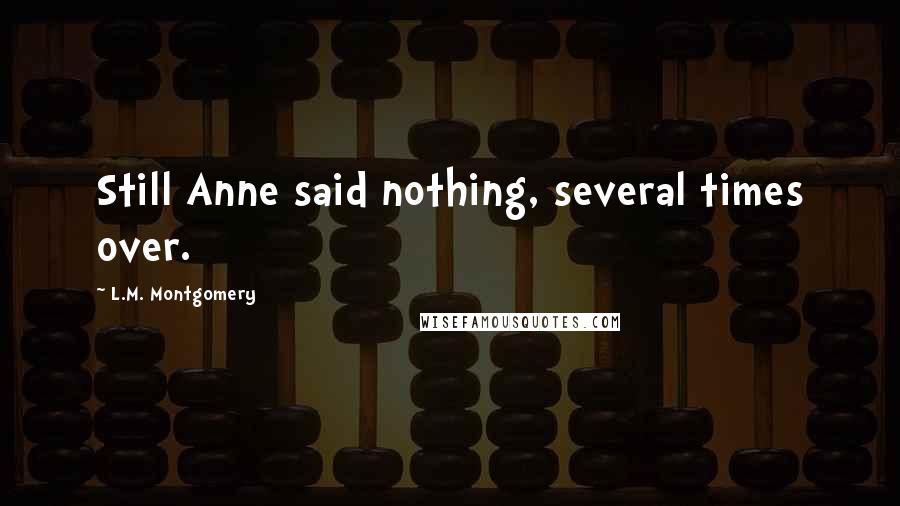 L.M. Montgomery Quotes: Still Anne said nothing, several times over.