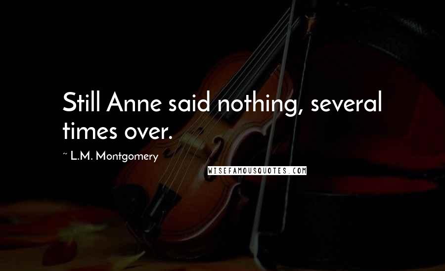 L.M. Montgomery Quotes: Still Anne said nothing, several times over.