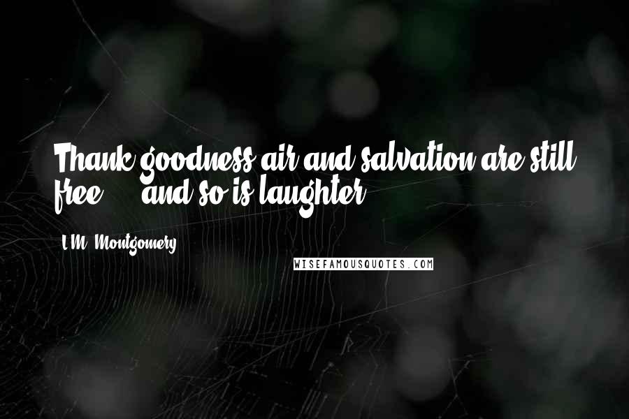L.M. Montgomery Quotes: Thank goodness air and salvation are still free ... and so is laughter.