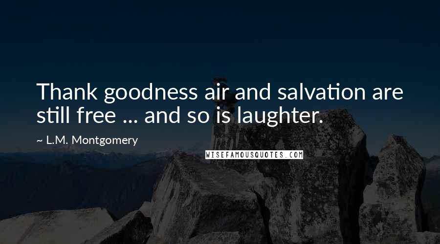 L.M. Montgomery Quotes: Thank goodness air and salvation are still free ... and so is laughter.