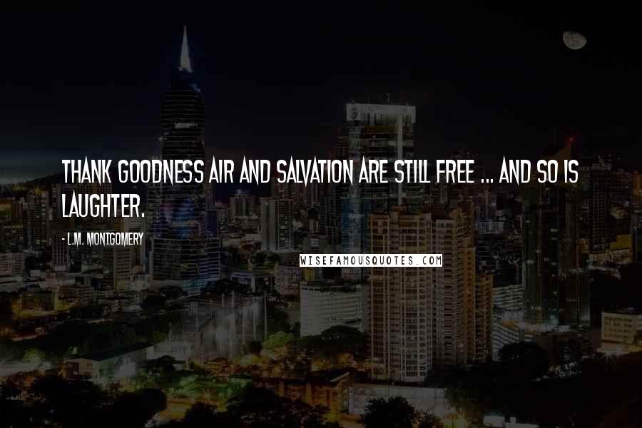 L.M. Montgomery Quotes: Thank goodness air and salvation are still free ... and so is laughter.