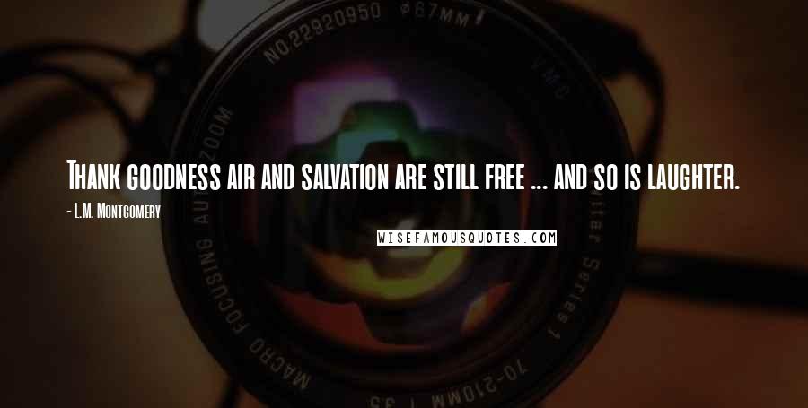 L.M. Montgomery Quotes: Thank goodness air and salvation are still free ... and so is laughter.