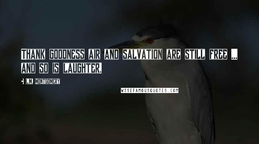 L.M. Montgomery Quotes: Thank goodness air and salvation are still free ... and so is laughter.
