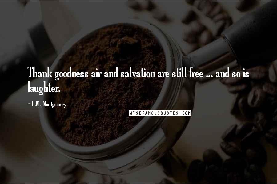 L.M. Montgomery Quotes: Thank goodness air and salvation are still free ... and so is laughter.