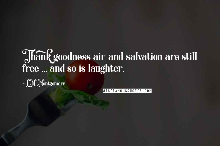 L.M. Montgomery Quotes: Thank goodness air and salvation are still free ... and so is laughter.
