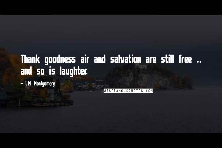 L.M. Montgomery Quotes: Thank goodness air and salvation are still free ... and so is laughter.