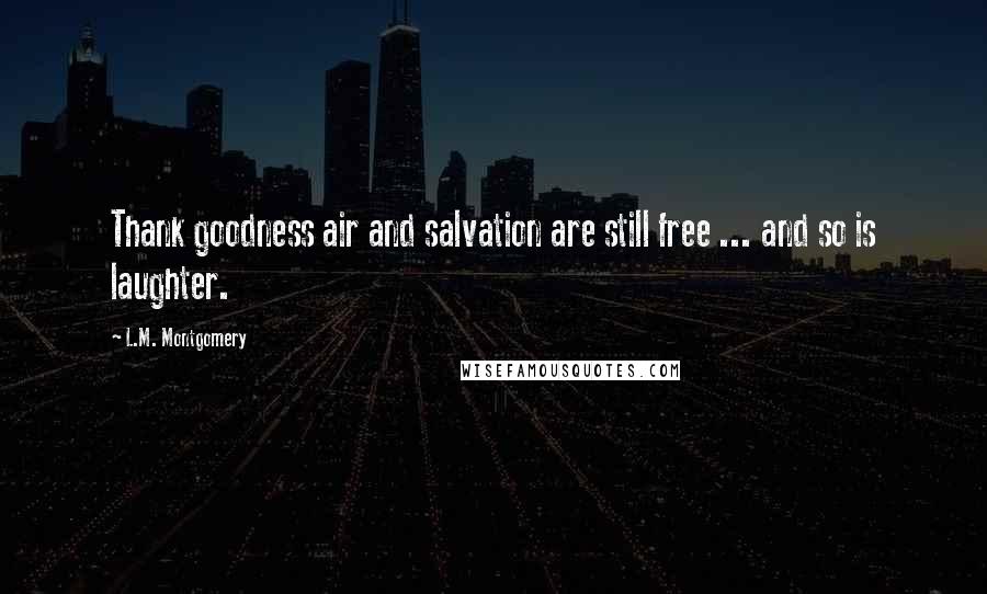 L.M. Montgomery Quotes: Thank goodness air and salvation are still free ... and so is laughter.