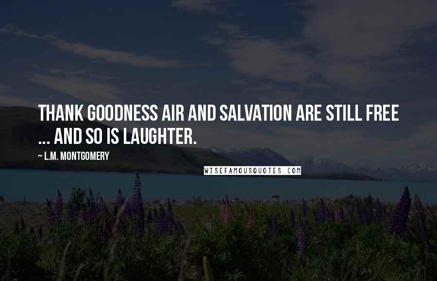 L.M. Montgomery Quotes: Thank goodness air and salvation are still free ... and so is laughter.