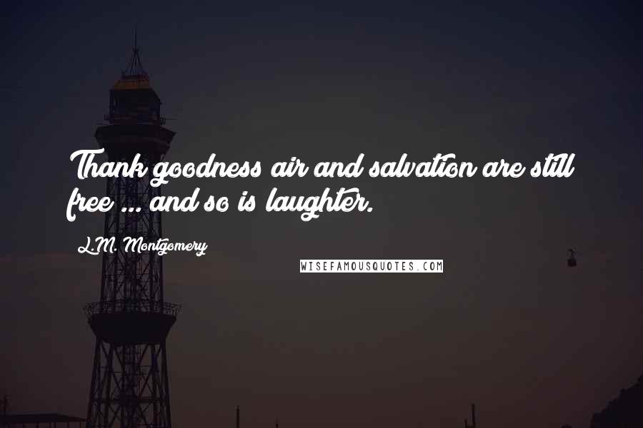L.M. Montgomery Quotes: Thank goodness air and salvation are still free ... and so is laughter.