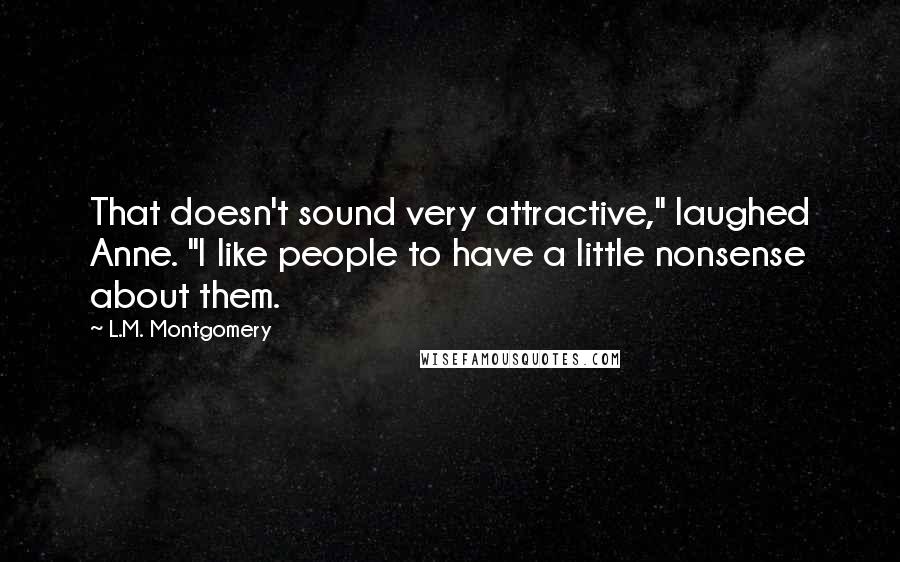 L.M. Montgomery Quotes: That doesn't sound very attractive," laughed Anne. "I like people to have a little nonsense about them.