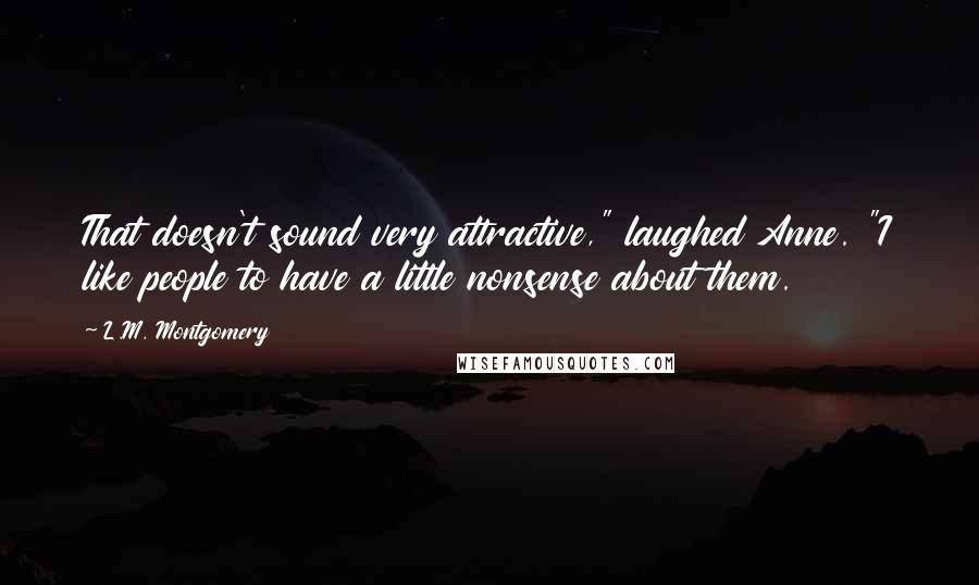 L.M. Montgomery Quotes: That doesn't sound very attractive," laughed Anne. "I like people to have a little nonsense about them.