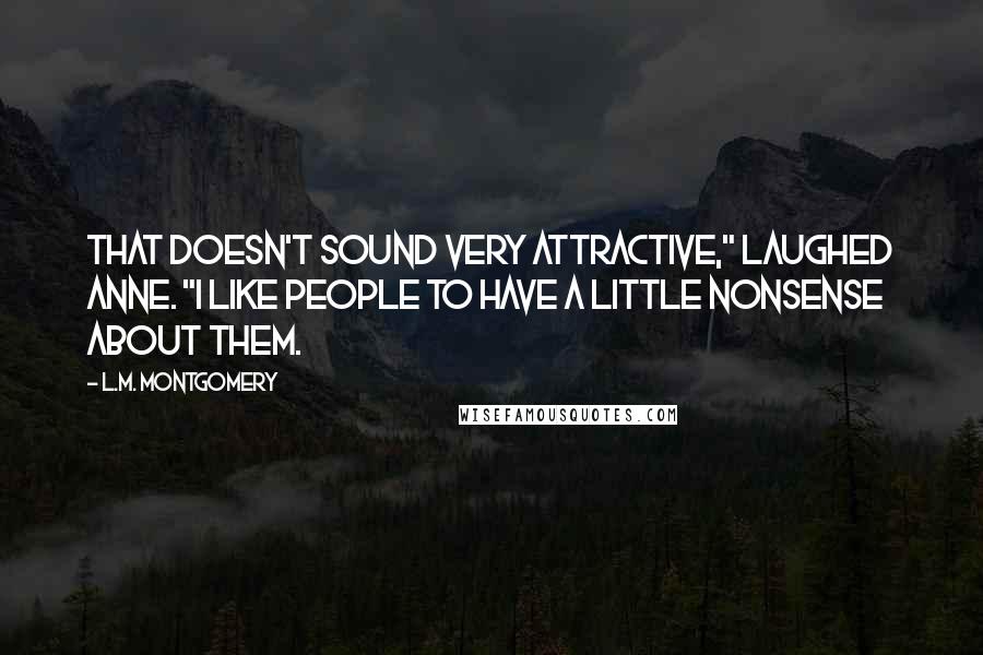 L.M. Montgomery Quotes: That doesn't sound very attractive," laughed Anne. "I like people to have a little nonsense about them.