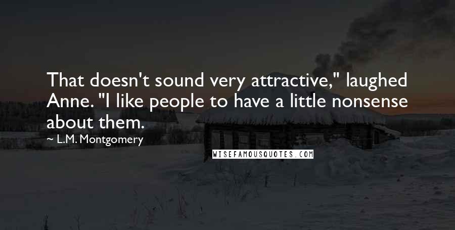 L.M. Montgomery Quotes: That doesn't sound very attractive," laughed Anne. "I like people to have a little nonsense about them.