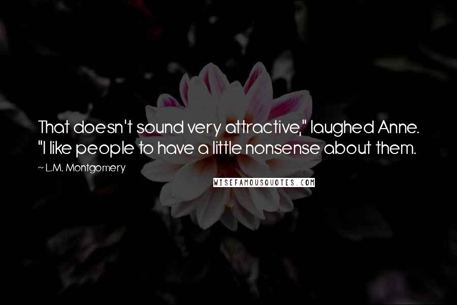 L.M. Montgomery Quotes: That doesn't sound very attractive," laughed Anne. "I like people to have a little nonsense about them.