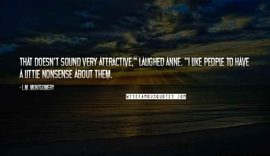 L.M. Montgomery Quotes: That doesn't sound very attractive," laughed Anne. "I like people to have a little nonsense about them.