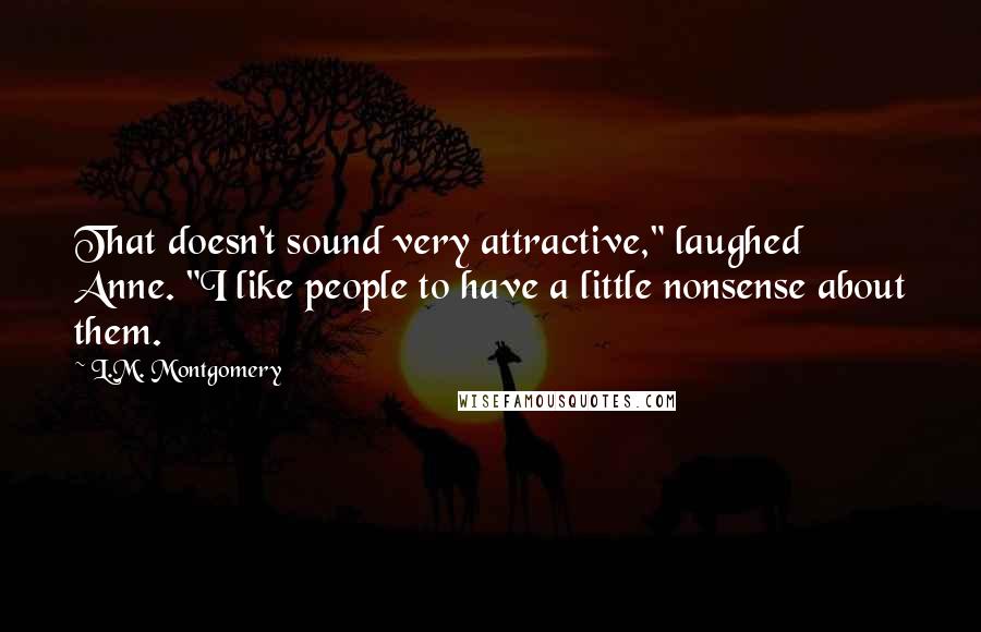 L.M. Montgomery Quotes: That doesn't sound very attractive," laughed Anne. "I like people to have a little nonsense about them.