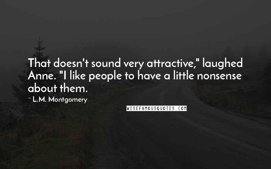L.M. Montgomery Quotes: That doesn't sound very attractive," laughed Anne. "I like people to have a little nonsense about them.